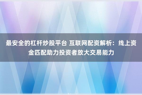 最安全的杠杆炒股平台 互联网配资解析：线上资金匹配助力投资者放大交易能力
