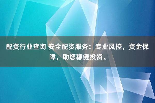 配资行业查询 安全配资服务：专业风控，资金保障，助您稳健投资。