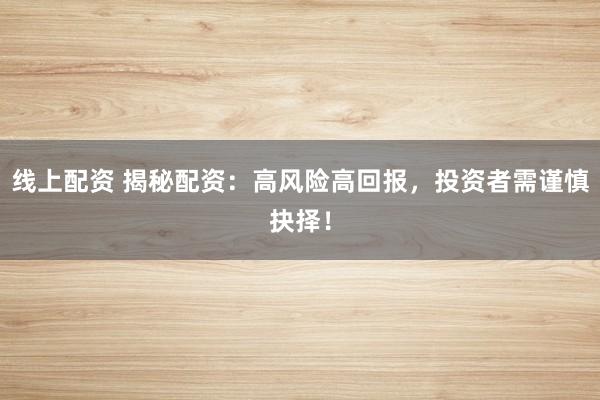 线上配资 揭秘配资：高风险高回报，投资者需谨慎抉择！