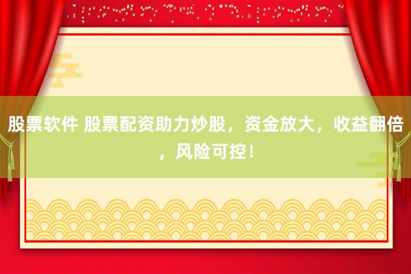 股票软件 股票配资助力炒股，资金放大，收益翻倍，风险可控！